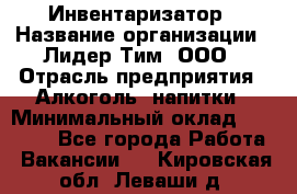 Инвентаризатор › Название организации ­ Лидер Тим, ООО › Отрасль предприятия ­ Алкоголь, напитки › Минимальный оклад ­ 35 000 - Все города Работа » Вакансии   . Кировская обл.,Леваши д.